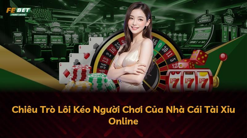 Chiêu Trò Lôi Kéo Người Chơi Của Nhà Cái Tài Xỉu Online