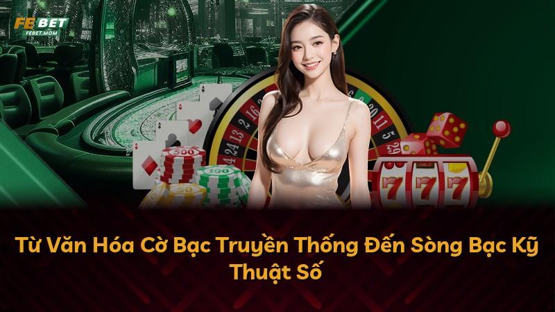 Từ Văn Hóa Cờ Bạc Truyền Thống Đến Sòng Bạc Kỹ Thuật Số